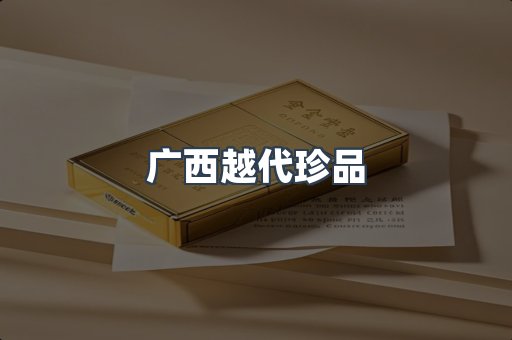 广西越代珍品